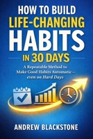 How to Build Life-Changing Habits in 30 Days.: A Repeatable Method to Make Good Habits Automatic—even on Hard Days B0GHBSP1HN Book Cover