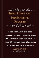 Emma Stone and Her Massive Success: Her Impact on the Movie, Poor Things and What Set her Apart In the Eyes of the Golden Globe Award Voters (Aaron's Community of Extraordinary Lives) B0CRT1W7WS Book Cover