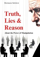 Truth, Lies & Reason: About the Power of Manipulation 3384462610 Book Cover