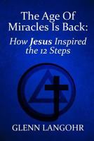 The Age Of Miracles Is Back: How Jesus Inspired The 12 Steps 1729046746 Book Cover