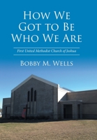 How We Got to Be Who We Are: First United Methodist Church of Joshua 1524501077 Book Cover