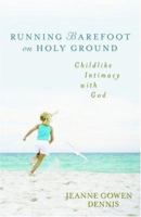 Running Barefoot on Holy Ground: Childlike Intimacy With God 0825424887 Book Cover