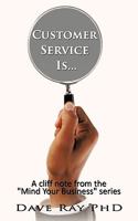 Customer Service Is...: A cliff note from the "Mind Your Business" series 1452000476 Book Cover