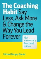 The Coaching Habit: Say Less, Ask More & Change the Way You Lead Forever: 10th Anniversary Edition 1774586657 Book Cover