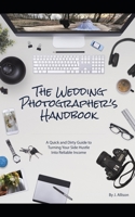The Wedding Photographer’s Handbook: A Quick and Dirty Guide to Turning Your Side Hustle Into Reliable Income B08WJY56N6 Book Cover