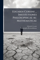 Eduardi Corsini ... Institutiones Philosophicae Ac Mathematicae: Ad Usum Scholarum Piarum ... : Tomus Sextus, Continens Ethicam ...... - Primary Source Edition 1294084747 Book Cover