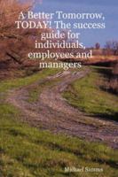 A Better Tomorrow, TODAY! The success guide for individuals, employees and managers 1430315008 Book Cover