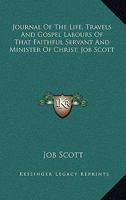Journal Of The Life, Travels And Gospel Labours Of That Faithful Servant And Minister Of Christ, Job Scott 1429018070 Book Cover
