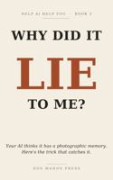Why Did It Lie to Me?: Your AI thinks it has a photographic memory. Here's the trick that catches it. (Help AI Help You) B0HFKB8XPD Book Cover