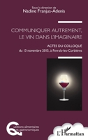 Communiquer autrement, le vin dans l'imaginaire: Actes du colloque du 13 Novembre 2015, à Ferrals-les-Corbières (Questions Alimentaires Et Gastronomiques) (French Edition) 234314558X Book Cover