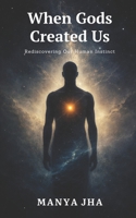 When Gods Created Us: Rediscovering Our Human Instinct B0GWDGFFJ4 Book Cover