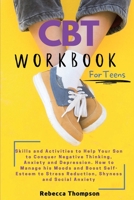 CBT Workbook for Teens: Skills and Activities to Help Your Son to Conquer Negative Thinking, Anxiety and Depression. How to Manage his Moods and Boost ... Stress Reduction, Shyness and Social Anxiety. 1914128079 Book Cover