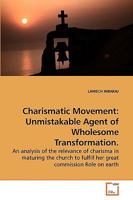 Charismatic Movement: Unmistakable Agent of Wholesome Transformation.: An analysis of the relevance of charisma in maturing the church to fulfill her great commission Role on earth 363924284X Book Cover