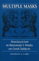 Multiple Masks : Neoclassicism in Stravinsky's Works on Greek Subjects 0803214766 Book Cover