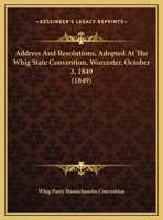 Address And Resolutions, Adopted At The Whig State Convention, Worcester, October 3, 1849 1161845291 Book Cover