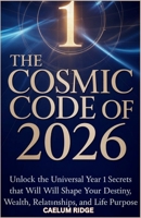 The Cosmic Code of 2026: Unlock the Universal Year 1 Secrets That Will Shape Your Destiny, Wealth, Relationships, and Life Purpose B0GGGMXBXG Book Cover