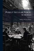 Purely Secular Public Schools: An Address on the Bible and the Public Schools Delivered in Farwell Hall, Chicago, Sunday, Sept. 24, 1876 1275462685 Book Cover