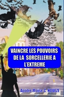 VAINCRE LES POUVOIRS DE LA SORCELLERIE A L’EXTREME (French Edition) B08KYYS5V7 Book Cover