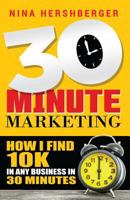 30 Minute Marketing: How I find 10K in any business in 30 minutes: Nina Hershberger 1546763538 Book Cover