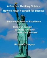 Positive Thinking - How to Reset Yourself for Success: Become a Center of Excellence 1544297521 Book Cover