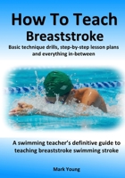 How To Teach Breaststroke: Basic technique drills, step-by-step lesson plans and everything in-between. A swimming teacher's definitive guide to teaching breaststroke swimming stroke 0995484236 Book Cover