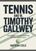 TENNIS AND W. TIMOTHY GALLWEY: Unlocking Your True Potential On and Off the Court B0GMS1R39M Book Cover