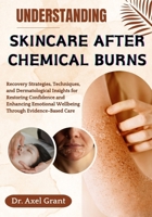 UNDERSTANDING SKINCARE AFTER CHEMICAL BURNS: Recovery Strategies, Techniques, and Dermatological Insights for Restoring Confidence and Enhancing Emotional Wellbeing Through Evidence-Based Care B0FP2L449R Book Cover