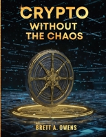 Crypto Without the Chaos: A Calm, Proven Framework for Investing Through Volatility, Fear, and Hype B0GW9WBRZL Book Cover