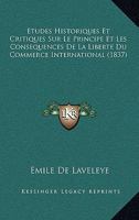 Etudes Historiques Et Critiques Sur Le Principe Et Les Consequences de La Liberte Du Commerce International... 1166728110 Book Cover