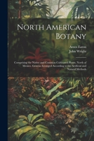 North American Botany: Comprising the Native and Common Cultivated Plants, North of Mexico. Genera Arranged According to the Artificial and Natural Methods 1021612103 Book Cover