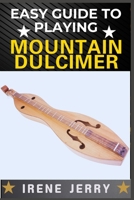 EASY GUIDE TO PLAYING MOUNTAIN DULCIMER: A Step-by-Step Method for Learning to Play with Ease, Even If You Have No Musical Experience B0DYDNHLJD Book Cover