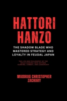 Hattori Hanzo : The Shadow Blade Who Mastered Strategy and Loyalty in Feudal Japan: The Life and Philosophy of the Ninja-Samurai Who Defined Cunning, Combat, and Leadership B0DZ316TPV Book Cover