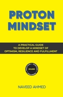 Proton Mindset: Positive Thinking Blueprint for Optimism, Success and Happiness: Proven Strategies to Transform Your Life - Be Optimistic. Live Happy. Achieve More. Overcome Fears. Become Peaceful. B0BNV54LP6 Book Cover