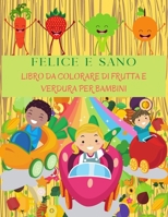 FELICE E SANO Libro Da Colorare Di Frutta E Verdura Per Bambini: Libro Perfetto Per Imparare Verdure E Frutta Per I Bambini. Mela, Banana, Pera, Carote, Pomodori, Cetrioli E Molto Altro. Regalo Di Ver 1006864539 Book Cover