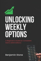 Unlocking Weekly Options: A Beginner's Guide for Consistent Gains B0CH1ZTY84 Book Cover