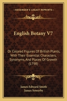 English Botany V7: Or Colored Figures Of British Plants, With Their Essential Characters, Synonyms, And Places Of Growth 1166026949 Book Cover