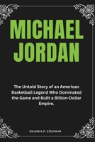 Michael Jordan: The Untold Story of an American Basketball Legend Who Dominated the Game and Built a Billion-Dollar Empire. (Biographies of Black American Billionaires) B0DYN9XKGL Book Cover