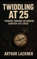 Twiddling at 25: Thinking through the modern quarter-life crisis. B0FTBS9N9L Book Cover