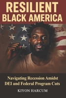RESILIENT BLACK AMERICA: Navigating Recession Amidst DEi and Federal Program Cuts B0F4NPJVJS Book Cover