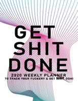 Get Shit Done: 2020 Weekly Monthly Planner To Track Your Fuckery And Get Shit Done - Agenda Calendar (Weekly Daily) Swear Word Personal Organizer Progress ... List, Trackers, Notes And Funny Weekly Re 1678639583 Book Cover