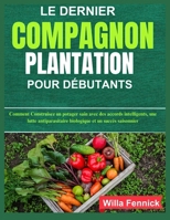 LE DERNIER COMPAGNON PLANTATION POUR DÉBUTANTS: Comment Construisez un potager sain avec des accords intelligents, une lutte antiparasitaire biologique et un succès saisonnier (French Edition) B0F8H6RKZB Book Cover