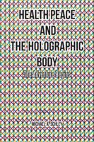 Health Peace and the Holographic Body: The Adventure Begins 1504366875 Book Cover