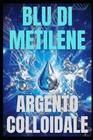 IL BLU DI METILENE & L’ARGENTO COLLOIDALE: I BENEFICI E LE APPLICAZIONI (Italian Edition) B0DTDQ3Y31 Book Cover