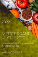 Mediterrane Küche 2022: Gesunde Rezepte, Um Ihre Gäste Zu Überraschen 1804504610 Book Cover