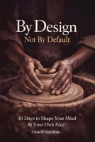 By Design Not By Default: 30 Days To Shape Your Mind At Your Own Pace B0H9X87QS6 Book Cover