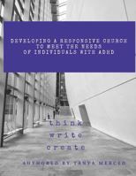 Developing a Responsive Church to Meet the Needs of Individuals with Adhd/Add: An Interactive Workbook Designed to Assist in the Process of Self-Reflection, Awareness, Accessibility, and Advocacy in t 1983690678 Book Cover