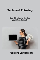 Technical Thinking: Over 210 ideas to develop your life technically 1806306638 Book Cover
