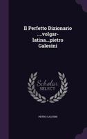 Il Perfetto Dizionario ....Volgar-Latina...Pietro Galesini 1179900170 Book Cover