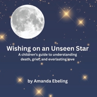 Wishing on an Unseen Star: A children's guide to understanding death, grief, and everlasting love B0CMVYCCJ8 Book Cover