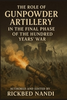 The Role of Gunpowder Artillery in the Final Phase of the Hundred Years’ War B0FTW2WM8F Book Cover